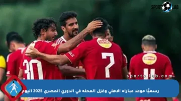رسميًا موعد مباراة الأهلي وغزل المحلة في الدوري المصري 2025 اليوم